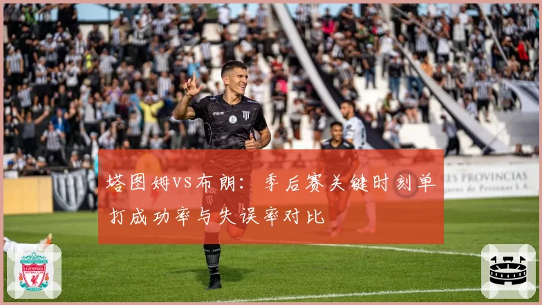 塔图姆vs布朗:季后赛关键时刻单打成功率与失误率对比