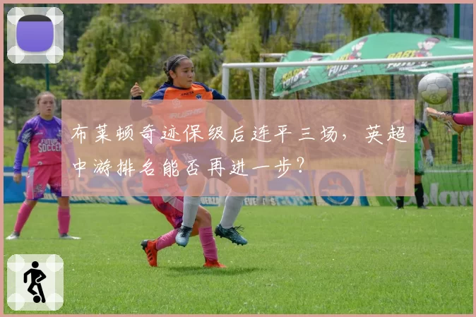 布莱顿奇迹保级后连平三场，英超中游排名能否再进一步？