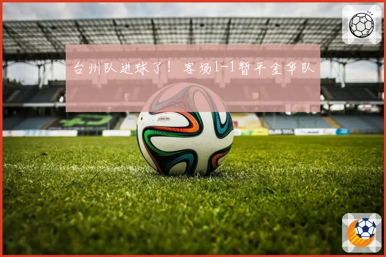 台州队进球了!客场1-1暂平金华队