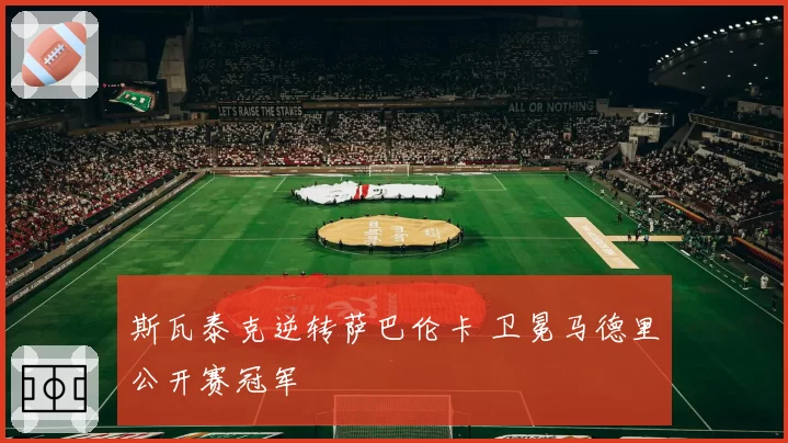 斯瓦泰克逆转萨巴伦卡 卫冕马德里公开赛冠军
