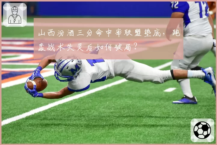 山西汾酒三分命中率联盟垫底，跑轰战术失灵后如何破局？
