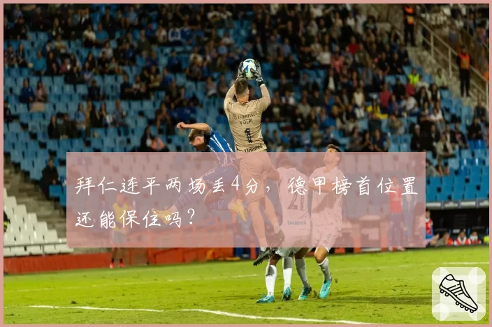 拜仁连平两场丢4分，德甲榜首位置还能保住吗？