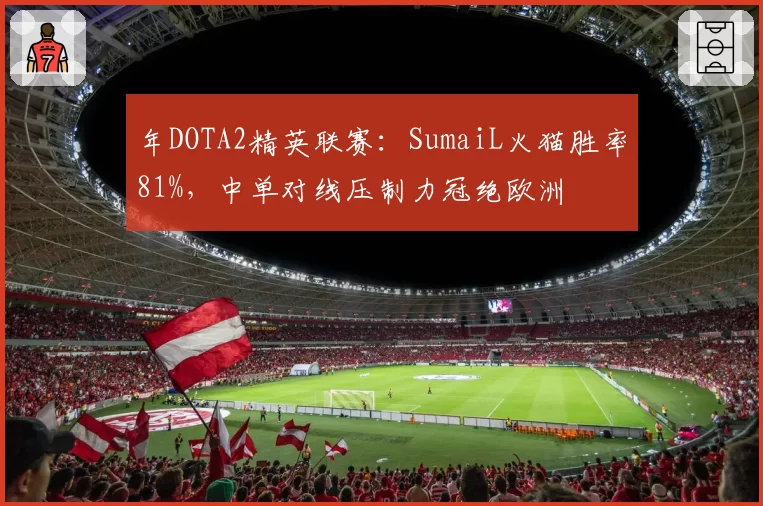 年DOTA2精英联赛：SumaiL火猫胜率81%，中单对线压制力冠绝欧洲
