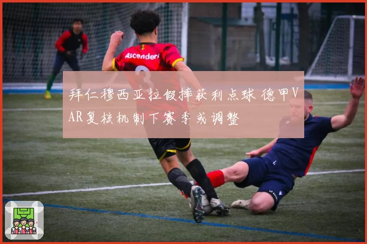 拜仁穆西亚拉假摔获利点球 德甲VAR复核机制下赛季或调整