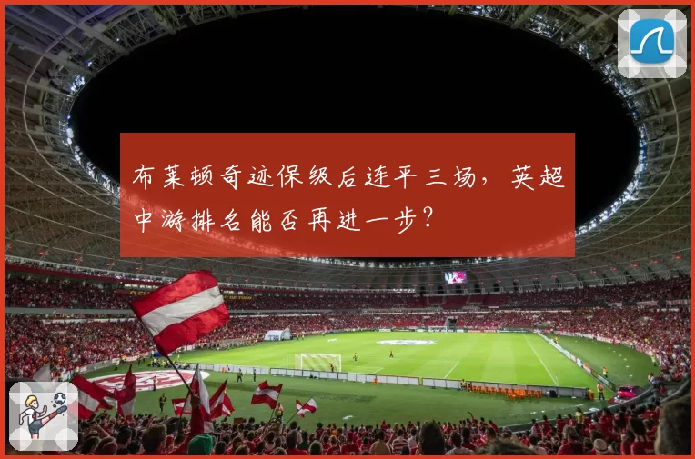 布莱顿奇迹保级后连平三场，英超中游排名能否再进一步？
