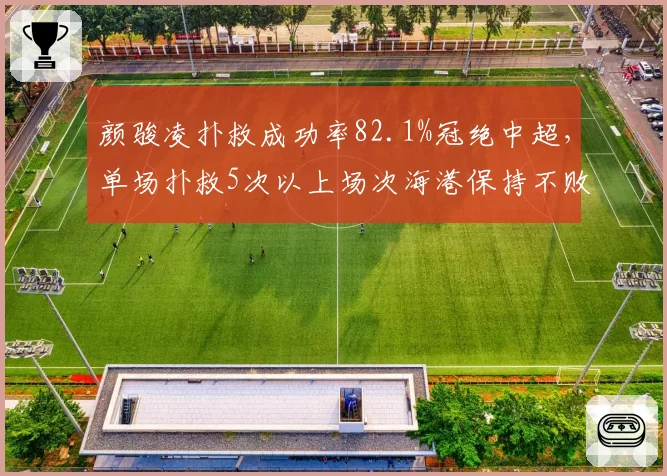 颜骏凌扑救成功率82.1%冠绝中超,单场扑救5次以上场次海港保持不败