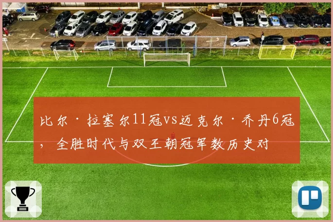 比尔·拉塞尔11冠vs迈克尔·乔丹6冠，全胜时代与双王朝冠军数历史对比