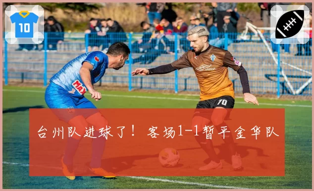 台州队进球了！客场1-1暂平金华队