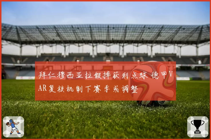 拜仁穆西亚拉假摔获利点球 德甲VAR复核机制下赛季或调整