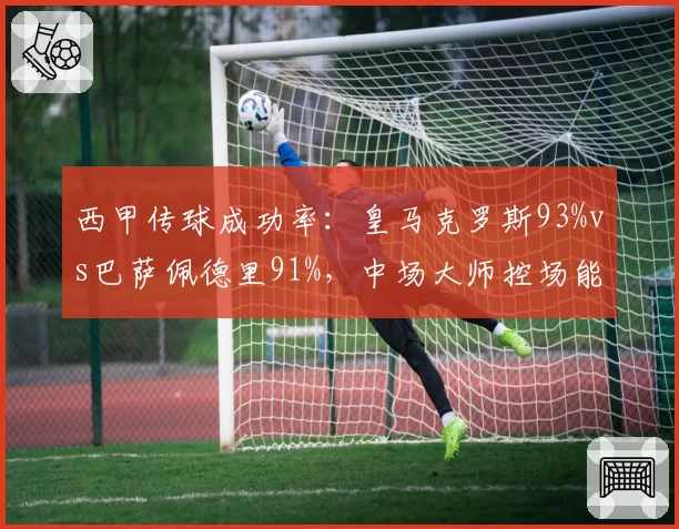 西甲传球成功率：皇马克罗斯93%vs巴萨佩德里91%，中场大师控场能力依旧顶尖