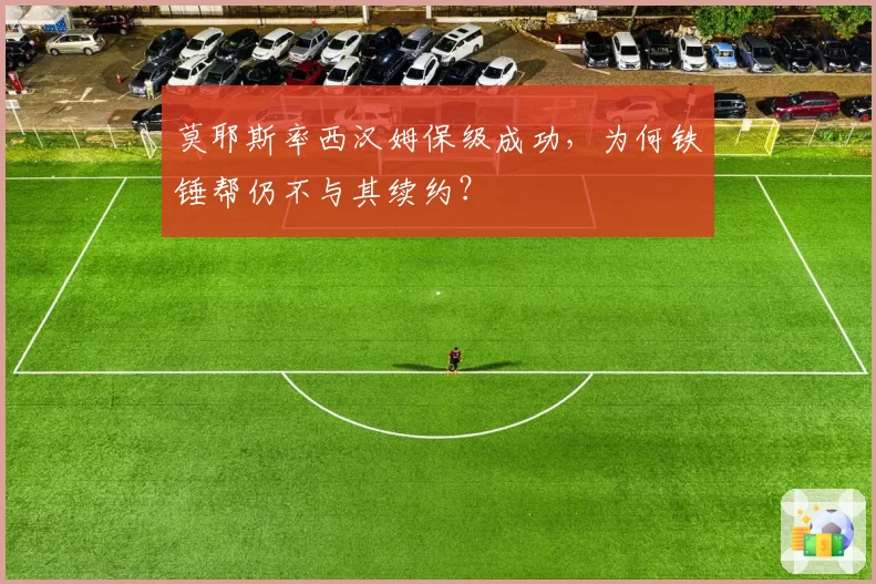 莫耶斯率西汉姆保级成功，为何铁锤帮仍不与其续约？
