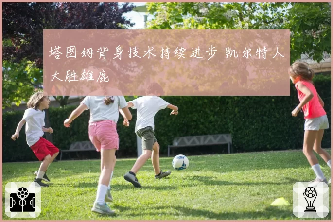 塔图姆背身技术持续进步 凯尔特人大胜雄鹿