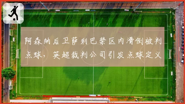阿森纳后卫萨利巴禁区内滑倒被判点球，英超裁判公司引发点球定义新争议