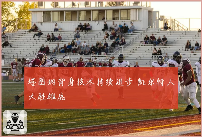 塔图姆背身技术持续进步 凯尔特人大胜雄鹿