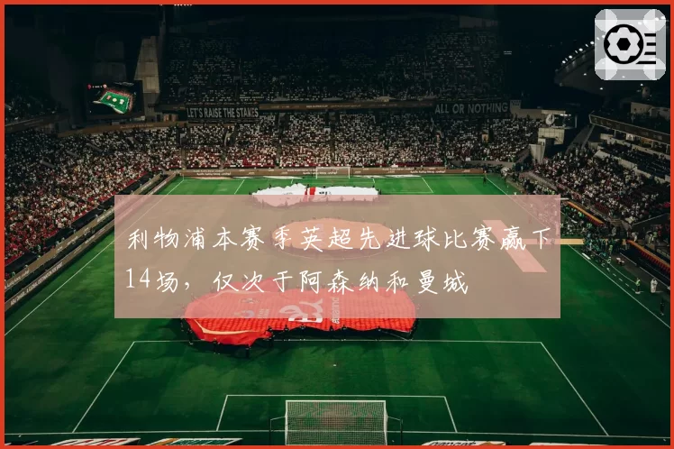 利物浦本赛季英超先进球比赛赢下14场，仅次于阿森纳和曼城