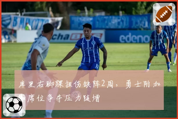 库里右脚踝扭伤缺阵2周，勇士附加赛席位争夺压力陡增