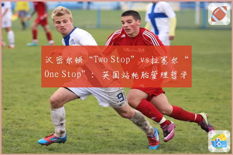 汉密尔顿“Two Stop”vs拉塞尔“One Stop”：英国站轮胎管理哲学终极对决