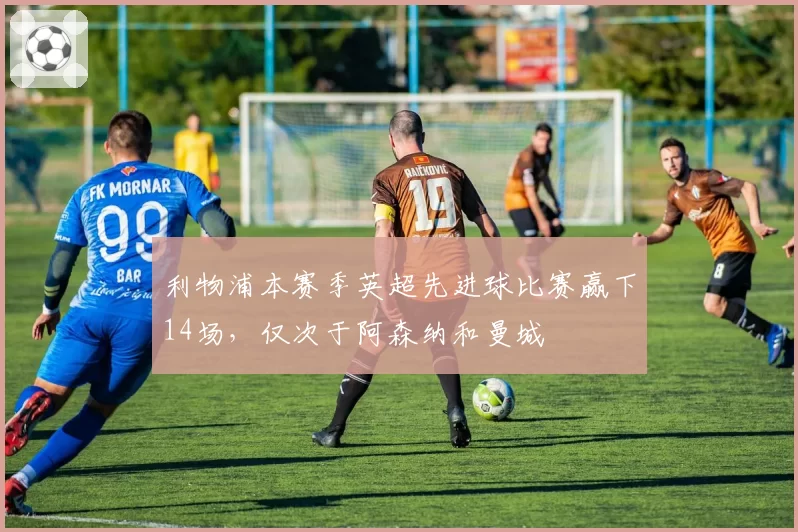 利物浦本赛季英超先进球比赛赢下14场，仅次于阿森纳和曼城