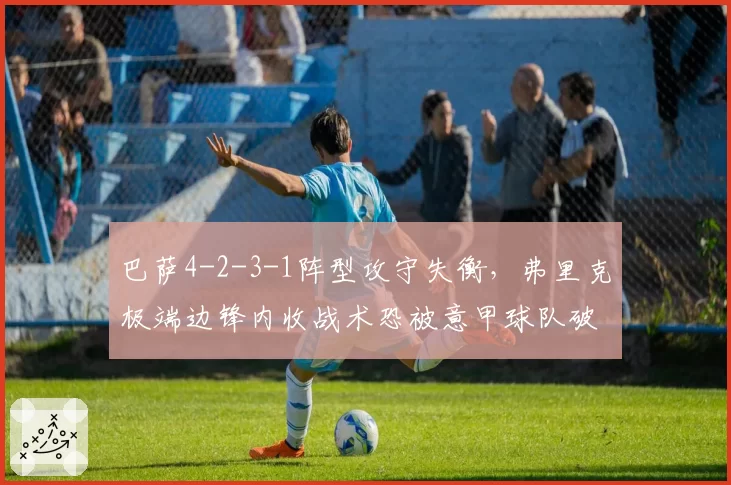 巴萨4-2-3-1阵型攻守失衡，弗里克极端边锋内收战术恐被意甲球队破解。