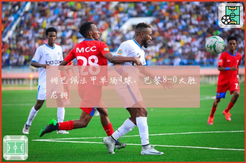 姆巴佩法甲单场4球，巴黎8-0大胜尼姆