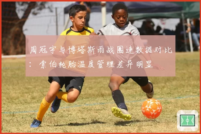周冠宇与博塔斯雨战圈速数据对比：索伯轮胎温度管理差异明显